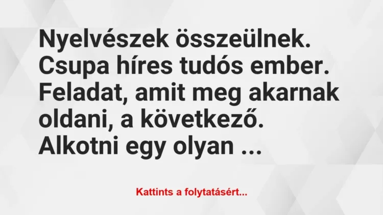 Vicc: Nyelvészek összeülnek. Csupa híres tudós ember. Feladat, amit meg… Vicc: Nyelvészek összeülnek. Csupa híres tudós ember. Feladat, amit meg…