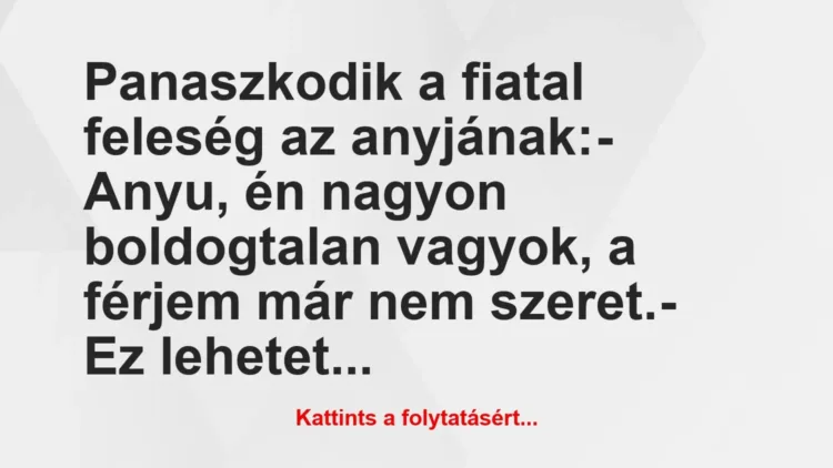 Vicc: Panaszkodik a fiatal feleség az anyjának:
– Anyu, én nagyon… Vicc: Panaszkodik a fiatal feleség az anyjának:
– Anyu, én nagyon…