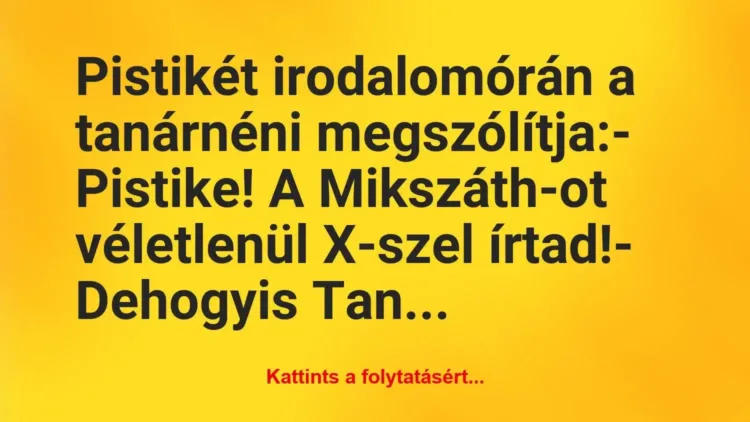 Vicc: Pistikét irodalomórán a tanárnéni megszólítja:
– Pistike! A… Vicc: Pistikét irodalomórán a tanárnéni megszólítja:
– Pistike! A…