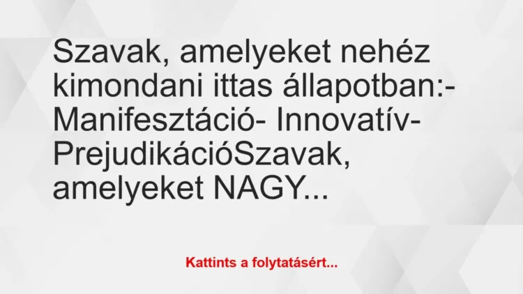 Vicc: Szavak, amelyeket nehéz kimondani ittas állapotban:
-… Vicc: Szavak, amelyeket nehéz kimondani ittas állapotban:
-…