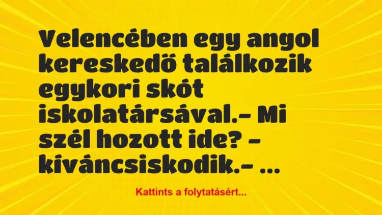Vicc: Velencében egy angol kereskedő találkozik egykori skót… Vicc: Velencében egy angol kereskedő találkozik egykori skót…