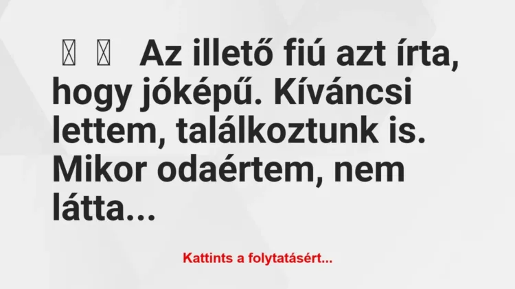 Vicces történet:
Az illető fiú azt írta, hogy jóképű…. Vicces történet:
Az illető fiú azt írta, hogy jóképű….