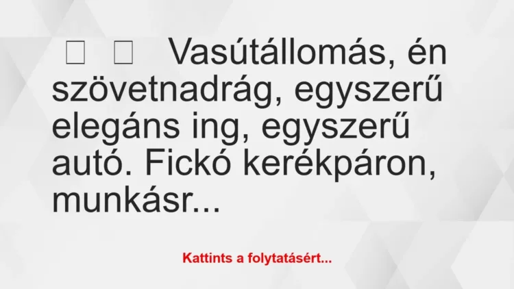 Vicces történet:
Vasútállomás, én szövetnadrág,… Vicces történet:
Vasútállomás, én szövetnadrág,…