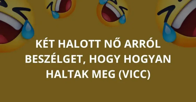 Vicc: Két halott nő arról beszélget, hogy hogyan haltak meg Vicc: Két halott nő arról beszélget, hogy hogyan haltak meg