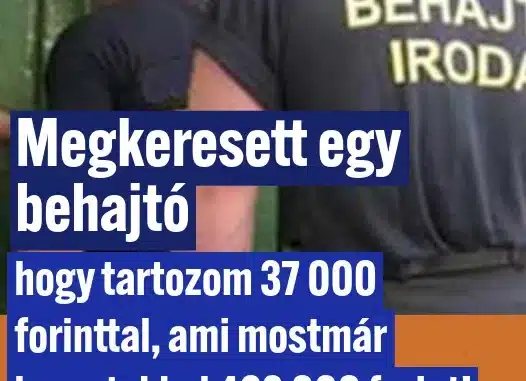 Megkeresett egy behajtó, hogy tartozom 37 000 forinttal, ami most