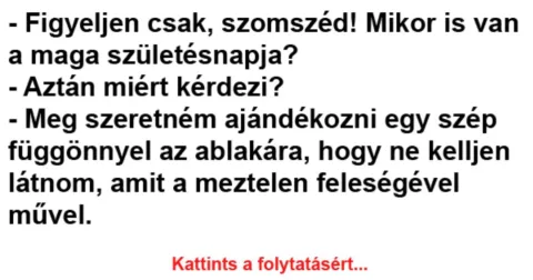 Vicc: Figyeljen csak, szomszéd! Mikor is van a maga születésnapja? -…