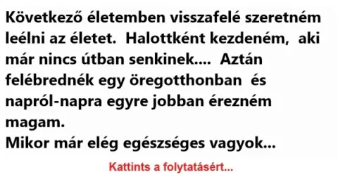 Vicc: Következő életemben visszafelé szeretném leélni az életet