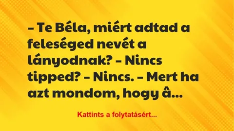 Vicc: Te Béla, miért adtad a feleséged nevét a lányodnak?