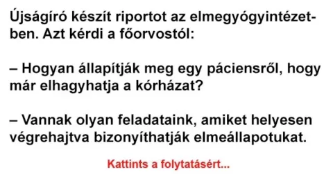 Vicc: Újságíró készít riportot az elmegyógyintézetben. Azt kérdi a…