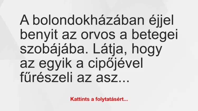 Vicc: A bolondokházában éjjel benyit az orvos a betegei… Vicc: A bolondokházában éjjel benyit az orvos a betegei…
