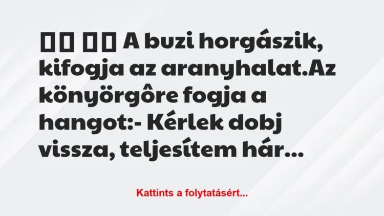 Vicc:
A buzi horgászik, kifogja az… Vicc:
A buzi horgászik, kifogja az…