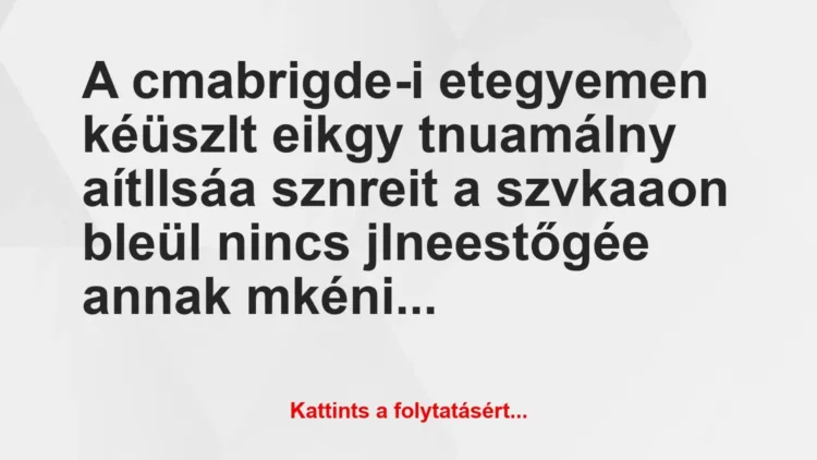 Vicc: A cmabrigde-i etegyemen kéüszlt eikgy tnuamálny aítllsáa… Vicc: A cmabrigde-i etegyemen kéüszlt eikgy tnuamálny aítllsáa…