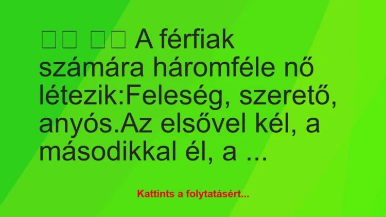 Vicc:
A férfiak számára háromféle nő… Vicc:
A férfiak számára háromféle nő…