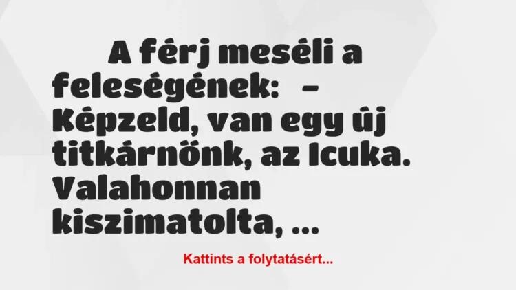 Vicc:
A férj meséli a feleségének:
-… Vicc:
A férj meséli a feleségének:
-…