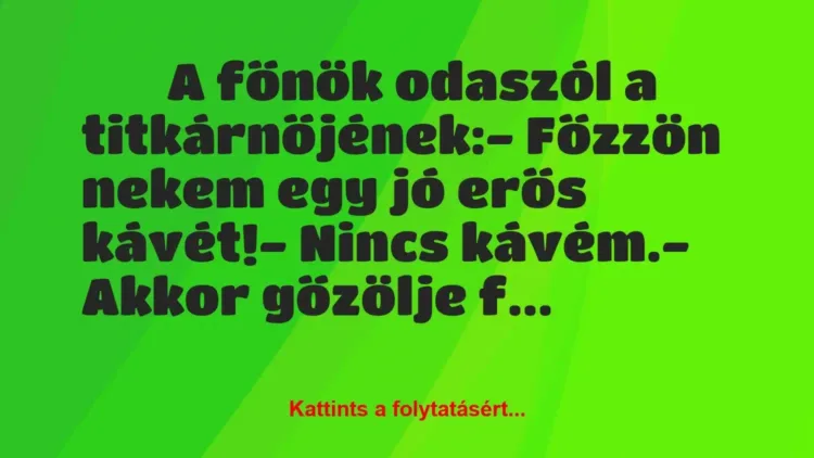 Vicc:
A főnök odaszól a titkárnőjének: Vicc:
A főnök odaszól a titkárnőjének: