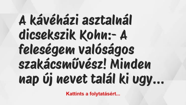 Vicc: A kávéházi asztalnál dicsekszik Kohn:
– A feleségem valóságos… Vicc: A kávéházi asztalnál dicsekszik Kohn:
– A feleségem valóságos…