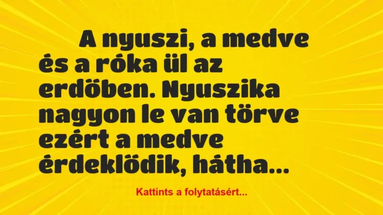 Vicc:
A nyuszi, a medve és a róka ül az… Vicc:
A nyuszi, a medve és a róka ül az…