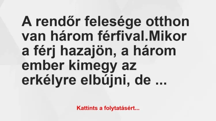 Vicc: A rendőr felesége otthon van három férfival.
Mikor a férj… Vicc: A rendőr felesége otthon van három férfival.
Mikor a férj…