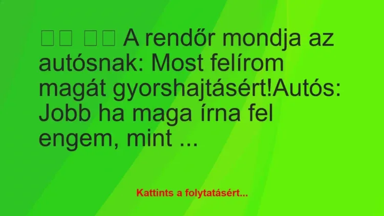 Vicc:
A rendőr mondja az autósnak: Most felírom magát… Vicc:
A rendőr mondja az autósnak: Most felírom magát…