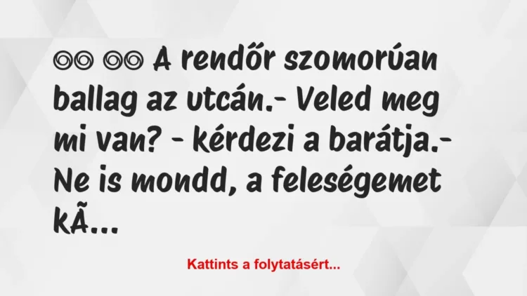 Vicc:
A rendőr szomorúan ballag az… Vicc:
A rendőr szomorúan ballag az…