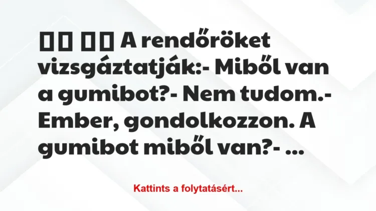Vicc:
A rendőröket vizsgáztatják:- Miből van a… Vicc:
A rendőröket vizsgáztatják:- Miből van a…