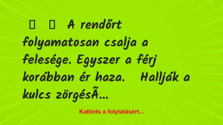 Vicc:
A rendőrt folyamatosan csalja a felesége…. Vicc:
A rendőrt folyamatosan csalja a felesége….