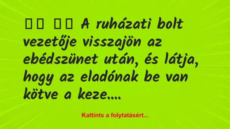 Vicc:
A ruházati bolt vezetője visszajön … Vicc:
A ruházati bolt vezetője visszajön …