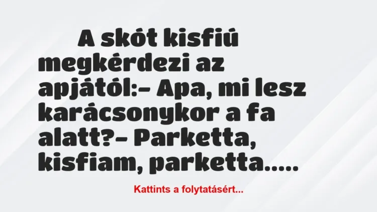 Vicc:
A skót kisfiú megkérdezi az apjától:- Apa, mi… Vicc:
A skót kisfiú megkérdezi az apjától:- Apa, mi…
