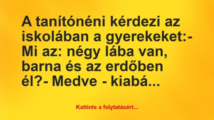 Vicc: A tanítónéni kérdezi az iskolában a gyerekeket:
– Mi az: négy… Vicc: A tanítónéni kérdezi az iskolában a gyerekeket:
– Mi az: négy…
