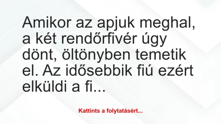 Vicc: Amikor az apjuk meghal, a két rendőrfivér úgy dönt, öltönyben temetik… Vicc: Amikor az apjuk meghal, a két rendőrfivér úgy dönt, öltönyben temetik…