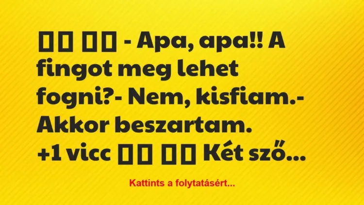 Vicc:
– Apa, apa!! A fingot meg lehet… Vicc:
– Apa, apa!! A fingot meg lehet…
