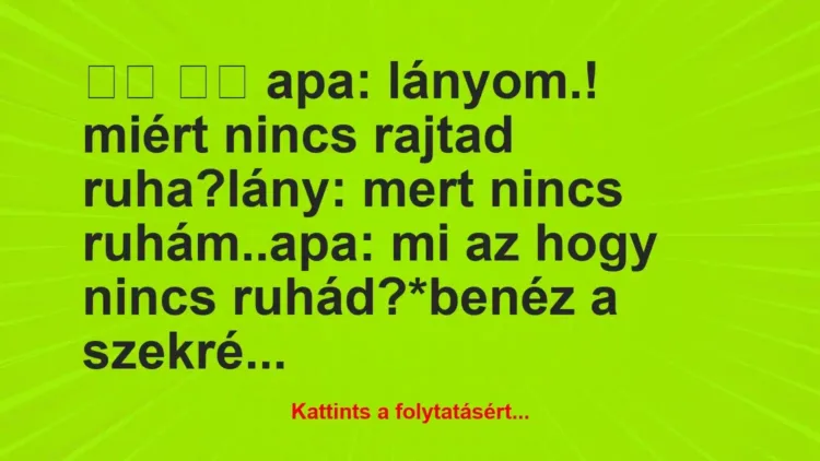 Vicc:
apa: lányom.! miért nincs rajtad… Vicc:
apa: lányom.! miért nincs rajtad…