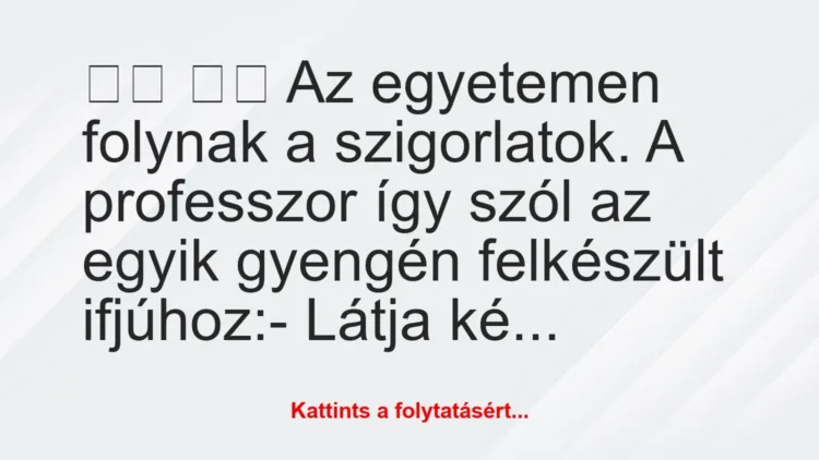 Vicc:
Az egyetemen folynak a szigorlatok…. Vicc:
Az egyetemen folynak a szigorlatok….