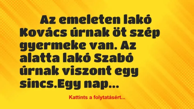 Vicc:
Az emeleten lakó Kovács úrnak öt… Vicc:
Az emeleten lakó Kovács úrnak öt…