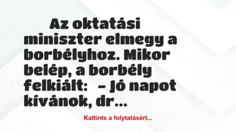 Vicc: 
	    	    Az oktatási miniszter elmegy a borbélyhoz….
