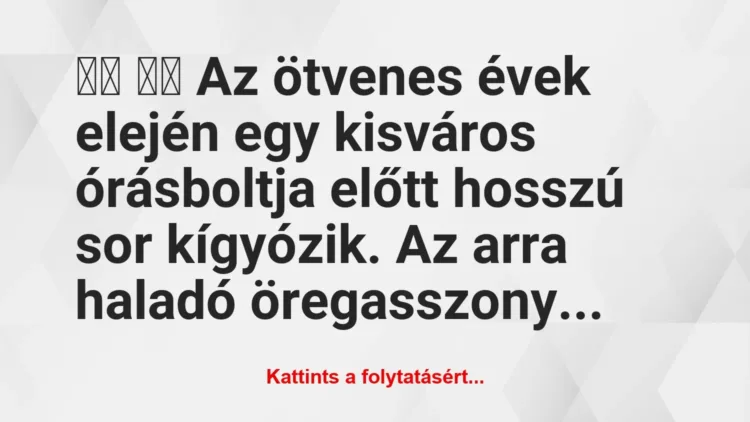 Vicc:
Az ötvenes évek elején egy kisváros órásboltja… Vicc:
Az ötvenes évek elején egy kisváros órásboltja…