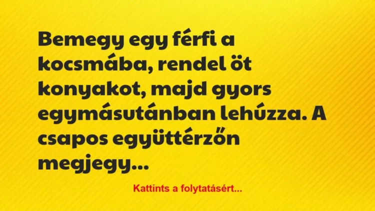 Vicc: Bemegy egy férfi a kocsmába, rendel öt konyakot, majd gyors… Vicc: Bemegy egy férfi a kocsmába, rendel öt konyakot, majd gyors…