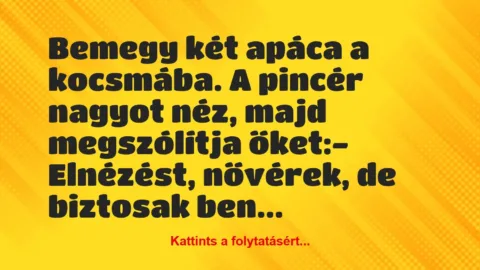 Vicc: Bemegy két apáca a kocsmába. A pincér nagyot néz, majd megszólítja…