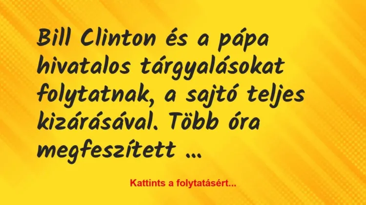 Vicc: Bill Clinton és a pápa hivatalos tárgyalásokat folytatnak, a sajtó… Vicc: Bill Clinton és a pápa hivatalos tárgyalásokat folytatnak, a sajtó…