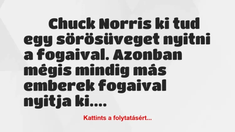 Vicc:
Chuck Norris ki tud egy sörösüveget nyitni a… Vicc:
Chuck Norris ki tud egy sörösüveget nyitni a…