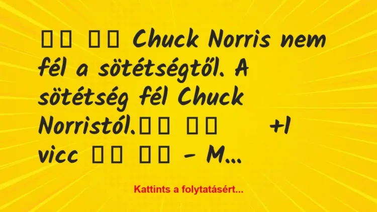 Vicc:
Chuck Norris nem fél a sötétségtől…. Vicc:
Chuck Norris nem fél a sötétségtől….