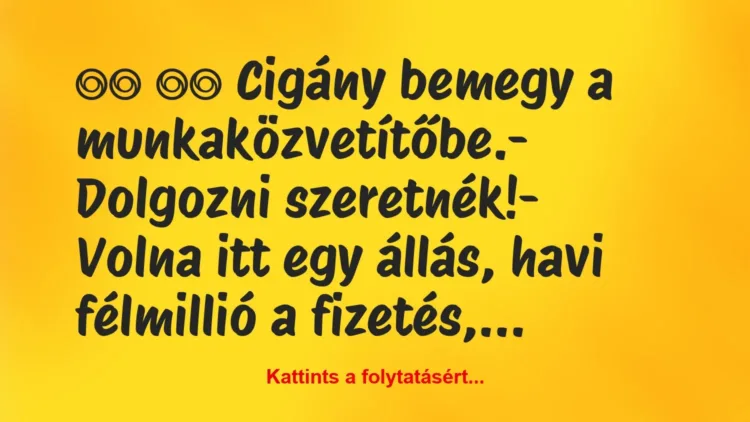 Vicc:
Cigány bemegy a munkaközvetítőbe.- Dolgozni… Vicc:
Cigány bemegy a munkaközvetítőbe.- Dolgozni…