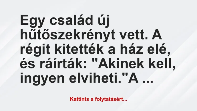 Vicc: Egy család új hűtőszekrényt vett. A régit kitették a ház elé, és… Vicc: Egy család új hűtőszekrényt vett. A régit kitették a ház elé, és…
