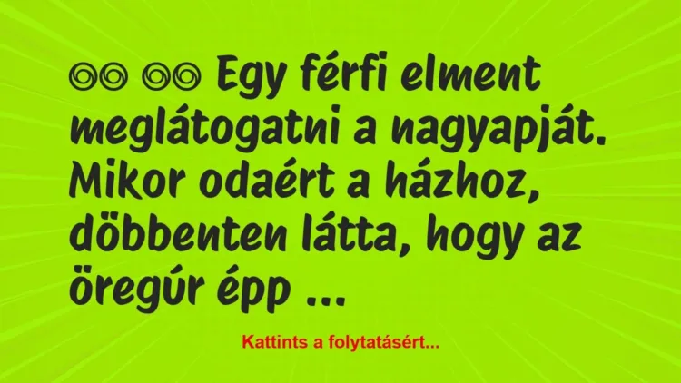 Vicc:
Egy férfi elment meglátogatni a nagyapját. Mikor … Vicc:
Egy férfi elment meglátogatni a nagyapját. Mikor …