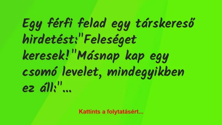 Vicc: Egy férfi felad egy társkereső hirdetést:
„Feleséget… Vicc: Egy férfi felad egy társkereső hirdetést:
„Feleséget…