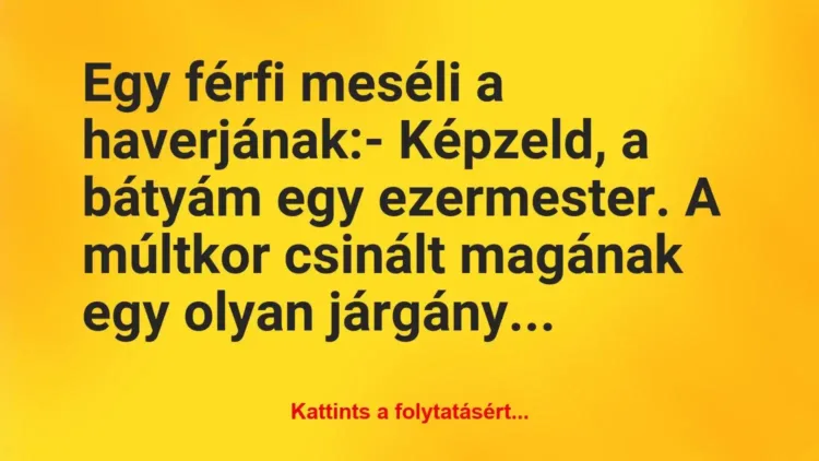 Vicc: Egy férfi meséli a haverjának:
– Képzeld, a bátyám… Vicc: Egy férfi meséli a haverjának:
– Képzeld, a bátyám…