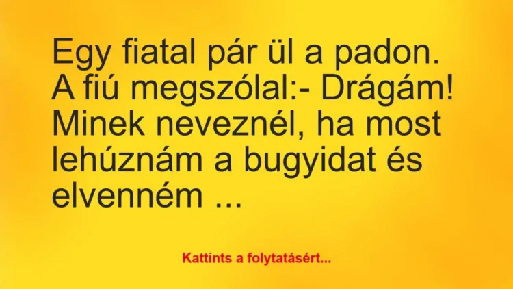 Vicc: Egy fiatal pár ül a padon. A fiú megszólal:
– Drágám! Minek… Vicc: Egy fiatal pár ül a padon. A fiú megszólal:
– Drágám! Minek…
