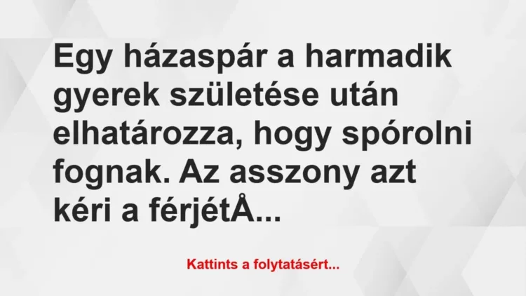 Vicc: Egy házaspár a harmadik gyerek születése után elhatározza, hogy… Vicc: Egy házaspár a harmadik gyerek születése után elhatározza, hogy…