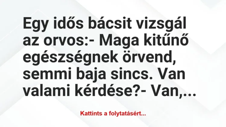 Vicc: Egy idős bácsit vizsgál az orvos:
– Maga kitűnő egészségnek… Vicc: Egy idős bácsit vizsgál az orvos:
– Maga kitűnő egészségnek…