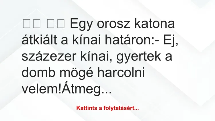 Vicc:
Egy orosz katona átkiált a kínai határon:-… Vicc:
Egy orosz katona átkiált a kínai határon:-…